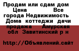 Продам или сдам дом › Цена ­ 500 000 - Все города Недвижимость » Дома, коттеджи, дачи продажа   . Амурская обл.,Завитинский р-н